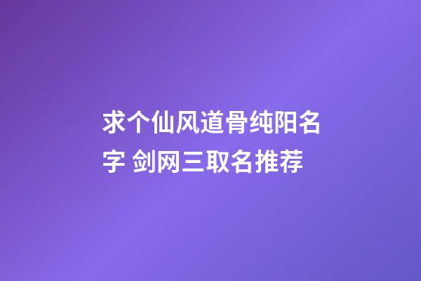 求个仙风道骨纯阳名字 剑网三取名推荐